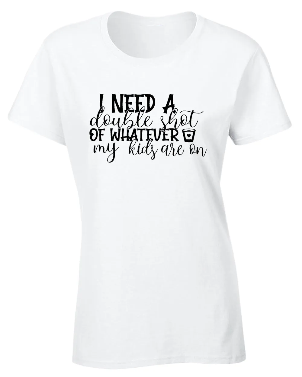 I need a double shot of whatever my kids are on women t-shirt
