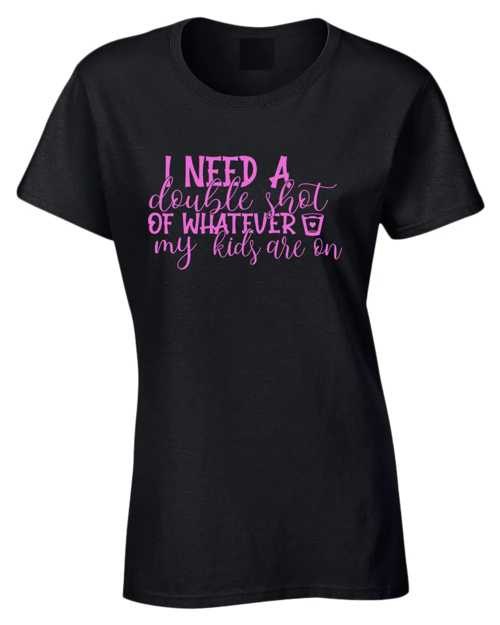 I need a double shot of whatever my kids are on women t-shirt