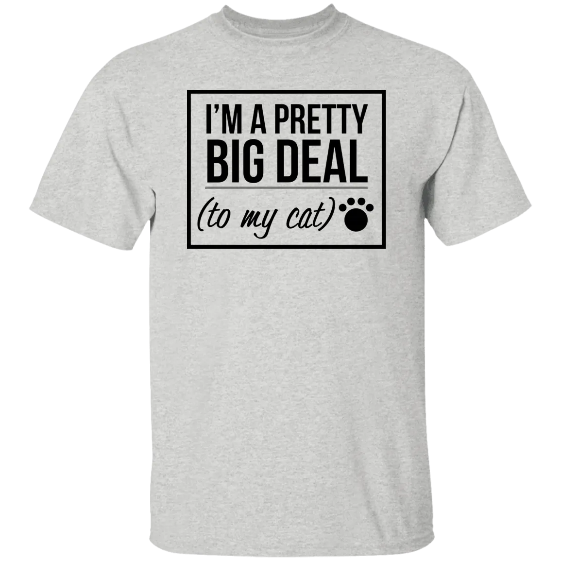 I'm A Pretty Big Deal (to my cat) 5.3 oz. T-Shirt
