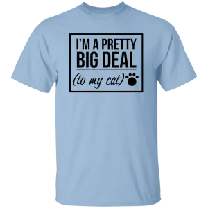 I'm A Pretty Big Deal (to my cat) 5.3 oz. T-Shirt