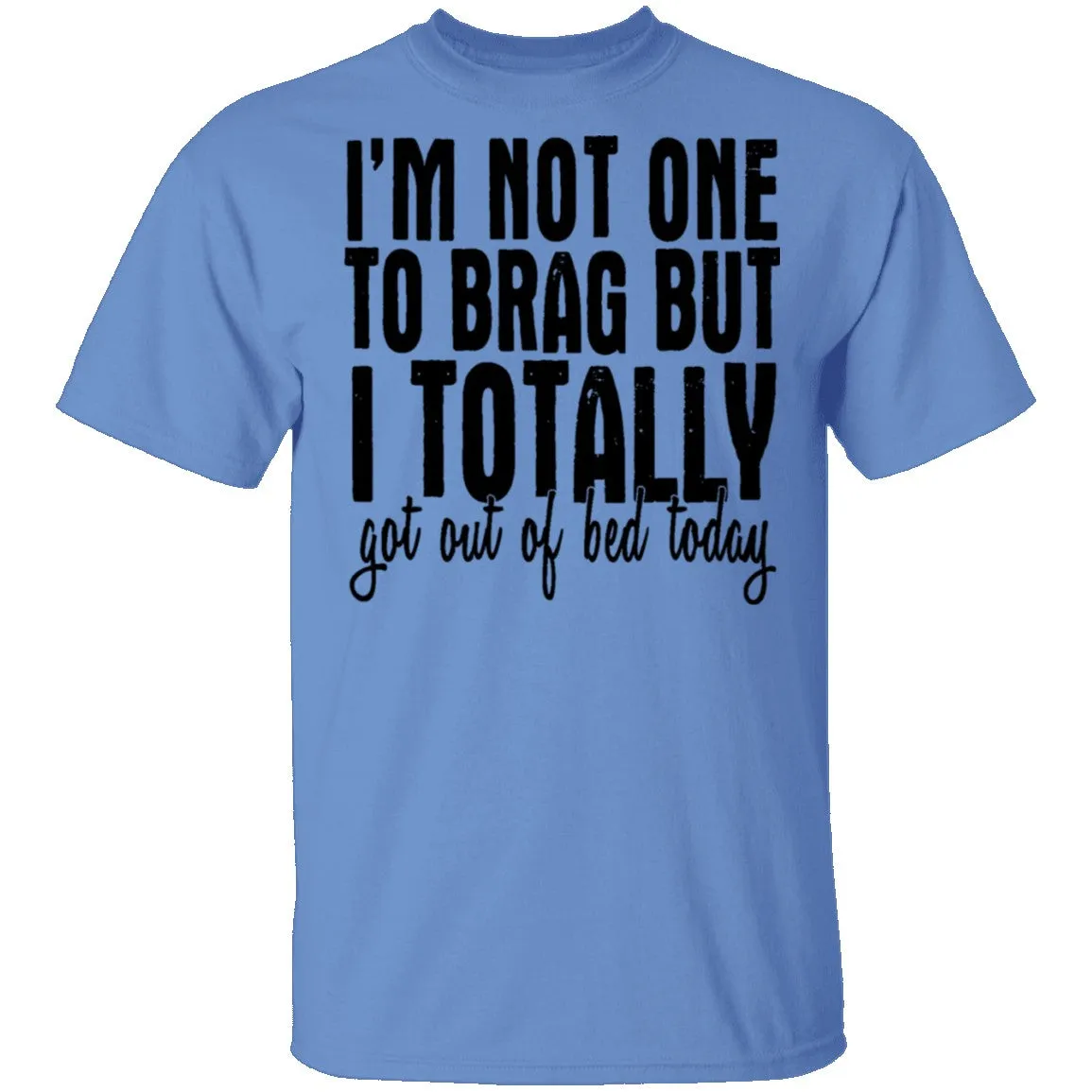 I'm Not One To Brag But I Totally Got Out Of Bed Today T-Shirt