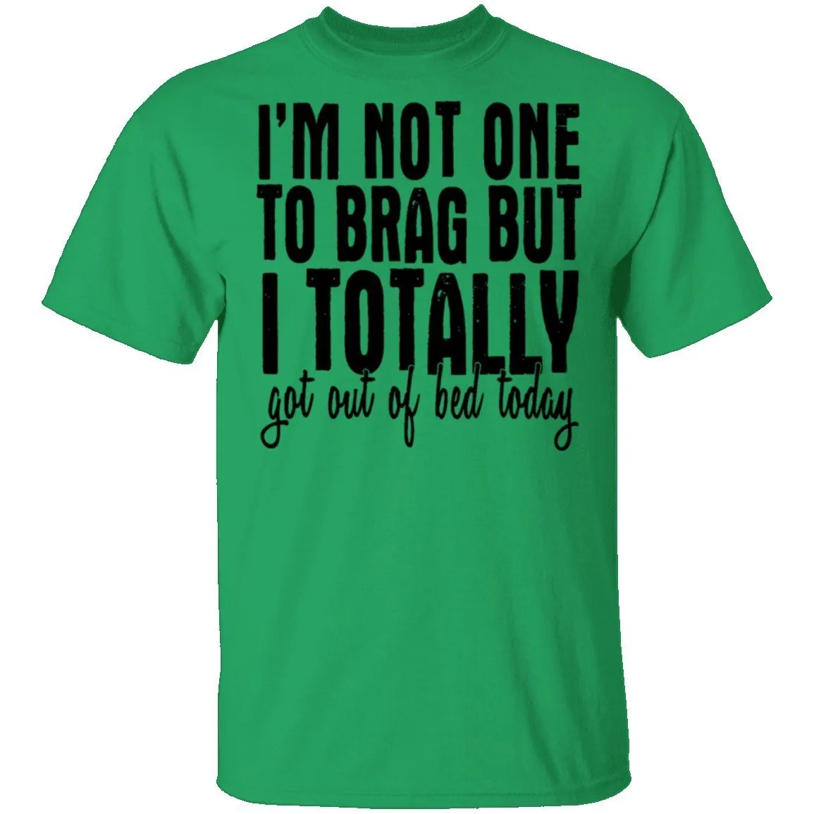 I'm Not One To Brag But I Totally Got Out Of Bed Today T-Shirt