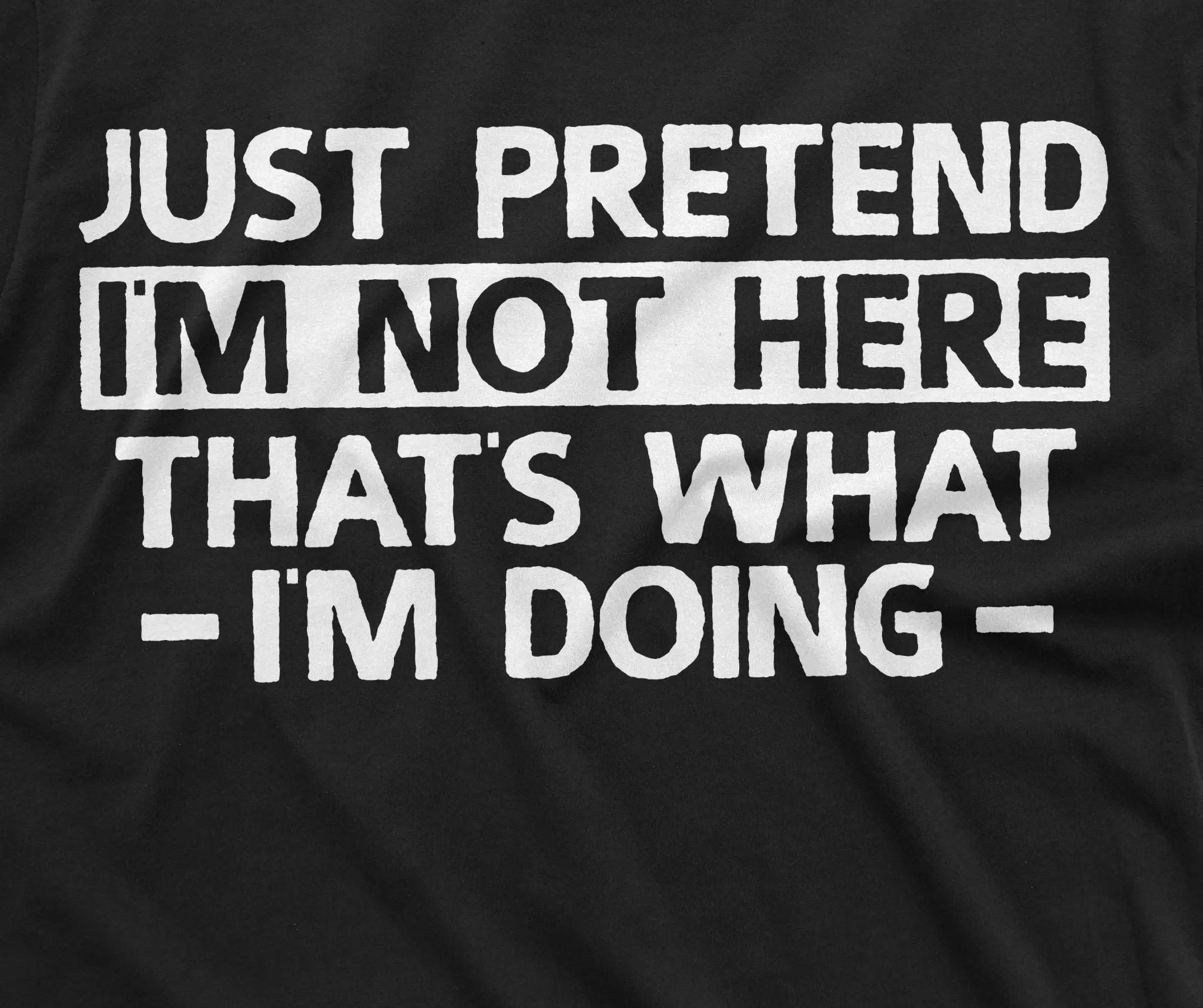Just Pretend I am not here T-shirt Funny Tee Shirt Sarcastic sarcasm humorous tee shirt